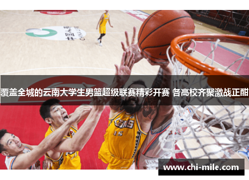 覆盖全城的云南大学生男篮超级联赛精彩开赛 各高校齐聚激战正酣 覆盖全城的云南大学生男篮超级联赛精彩开赛 各高校齐聚激战正酣