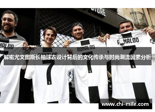 解密尤文图斯长袖球衣设计背后的文化传承与时尚潮流因素分析