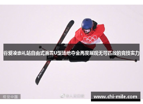 谷爱凌崇礼站自由式滑雪U型场地夺金再度展现无可匹敌的竞技实力