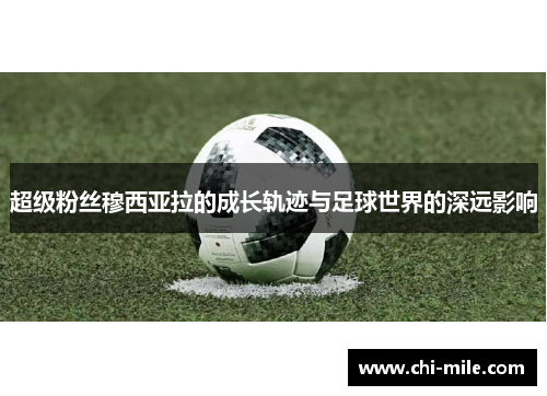 超级粉丝穆西亚拉的成长轨迹与足球世界的深远影响 超级粉丝穆西亚拉的成长轨迹与足球世界的深远影响