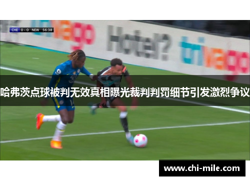 哈弗茨点球被判无效真相曝光裁判判罚细节引发激烈争议