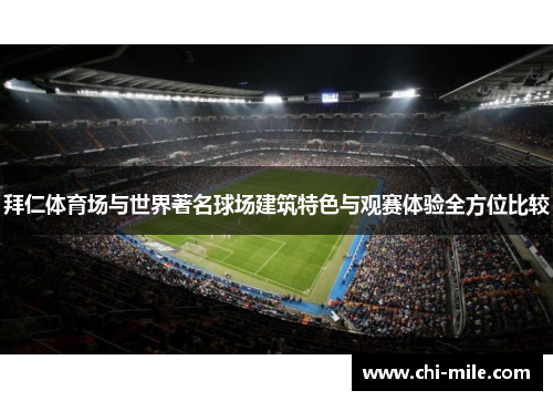 拜仁体育场与世界著名球场建筑特色与观赛体验全方位比较