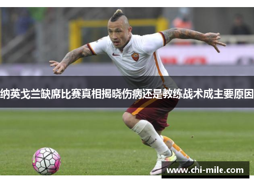 纳英戈兰缺席比赛真相揭晓伤病还是教练战术成主要原因 纳英戈兰缺席比赛真相揭晓伤病还是教练战术成主要原因