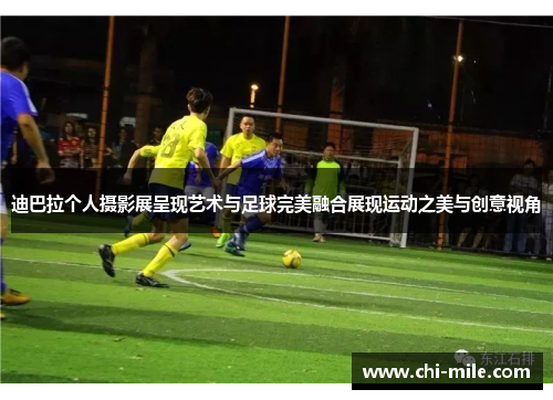 迪巴拉个人摄影展呈现艺术与足球完美融合展现运动之美与创意视角