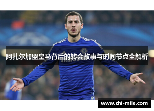 阿扎尔加盟皇马背后的转会故事与时间节点全解析