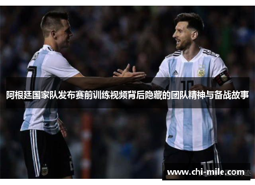 阿根廷国家队发布赛前训练视频背后隐藏的团队精神与备战故事