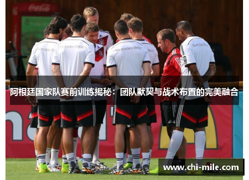 阿根廷国家队赛前训练揭秘：团队默契与战术布置的完美融合