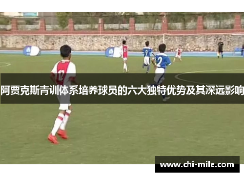 阿贾克斯青训体系培养球员的六大独特优势及其深远影响