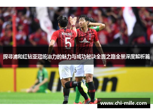 探寻浦和红钻亚冠统治力的魅力与成功秘訣全面之路全景深度解析篇 探寻浦和红钻亚冠统治力的魅力与成功秘訣全面之路全景深度解析篇