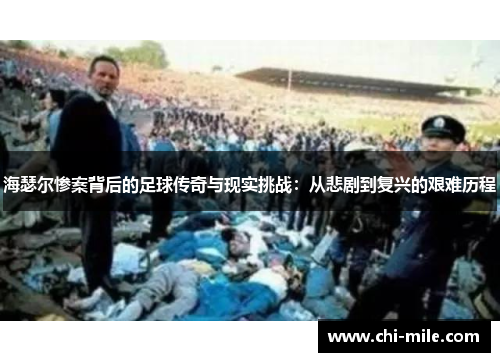 海瑟尔惨案背后的足球传奇与现实挑战:从悲剧到复兴的艰难历程 海瑟尔惨案背后的足球传奇与现实挑战:从悲剧到复兴的艰难历程