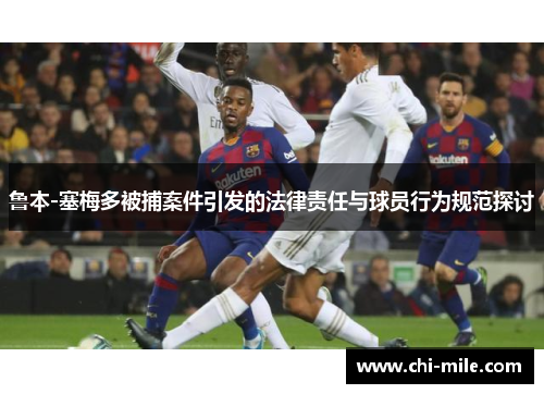 鲁本-塞梅多被捕案件引发的法律责任与球员行为规范探讨 鲁本-塞梅多被捕案件引发的法律责任与球员行为规范探讨