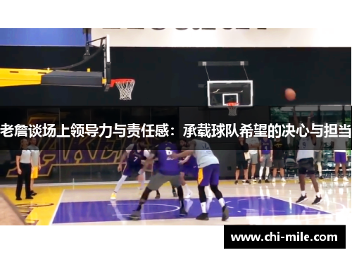 老詹谈场上领导力与责任感：承载球队希望的决心与担当