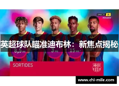 英超球队瞄准迪布林:新焦点揭秘 英超球队瞄准迪布林:新焦点揭秘