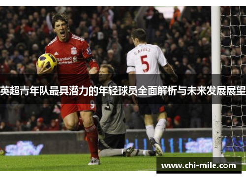 英超青年队最具潜力的年轻球员全面解析与未来发展展望