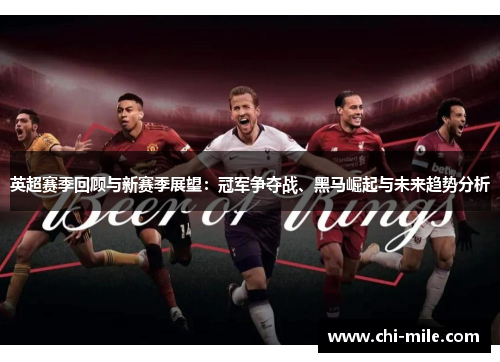 英超赛季回顾与新赛季展望:冠军争夺战、黑马崛起与未来趋势分析 英超赛季回顾与新赛季展望:冠军争夺战、黑马崛起与未来趋势分析