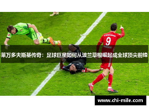 莱万多夫斯基传奇：足球巨星如何从波兰草根崛起成全球顶尖前锋