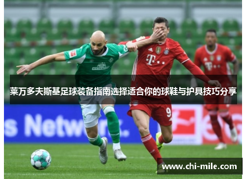莱万多夫斯基足球装备指南选择适合你的球鞋与护具技巧分享