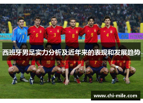 西班牙男足实力分析及近年来的表现和发展趋势 西班牙男足实力分析及近年来的表现和发展趋势
