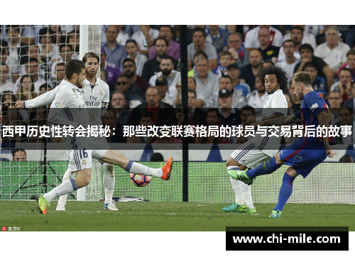 西甲历史性转会揭秘：那些改变联赛格局的球员与交易背后的故事