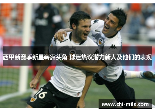 西甲新赛季新星崭露头角 球迷热议潜力新人及他们的表现 西甲新赛季新星崭露头角 球迷热议潜力新人及他们的表现