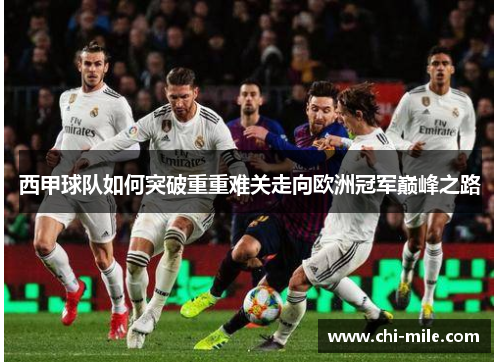 西甲球队如何突破重重难关走向欧洲冠军巅峰之路 西甲球队如何突破重重难关走向欧洲冠军巅峰之路