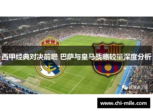 西甲经典对决前瞻 巴萨与皇马战略较量深度分析 西甲经典对决前瞻 巴萨与皇马战略较量深度分析