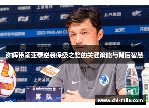 谢晖带领亚泰逆袭保级之路的关键策略与背后智慧 谢晖带领亚泰逆袭保级之路的关键策略与背后智慧