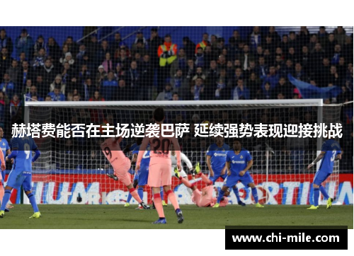 赫塔费能否在主场逆袭巴萨 延续强势表现迎接挑战