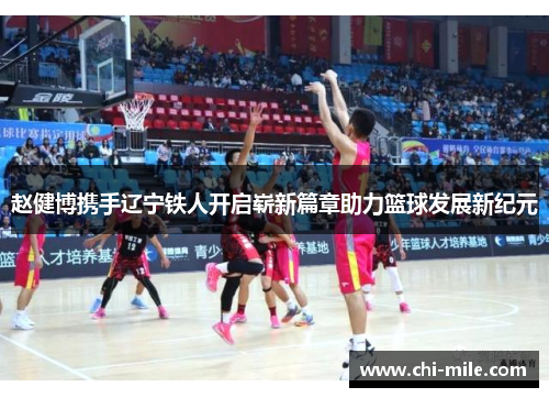 赵健博携手辽宁铁人开启崭新篇章助力篮球发展新纪元