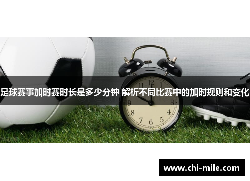 足球赛事加时赛时长是多少分钟 解析不同比赛中的加时规则和变化