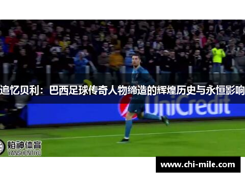 追忆贝利:巴西足球传奇人物缔造的辉煌历史与永恒影响 追忆贝利:巴西足球传奇人物缔造的辉煌历史与永恒影响