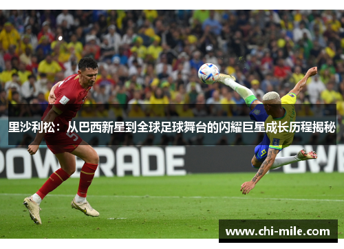 里沙利松:从巴西新星到全球足球舞台的闪耀巨星成长历程揭秘 里沙利松:从巴西新星到全球足球舞台的闪耀巨星成长历程揭秘