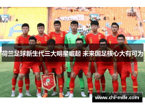 荷兰足球新生代三大明星崛起 未来国足核心大有可为