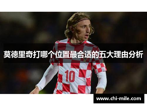 莫德里奇打哪个位置最合适的五大理由分析 莫德里奇打哪个位置最合适的五大理由分析