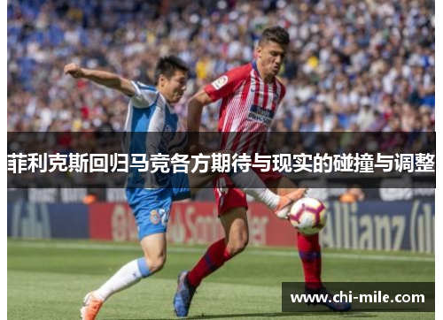 菲利克斯回归马竞各方期待与现实的碰撞与调整 菲利克斯回归马竞各方期待与现实的碰撞与调整