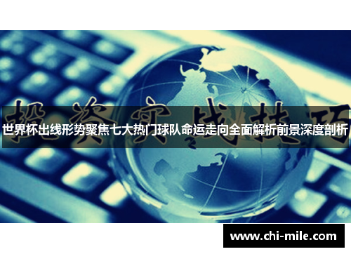 世界杯出线形势聚焦七大热门球队命运走向全面解析前景深度剖析