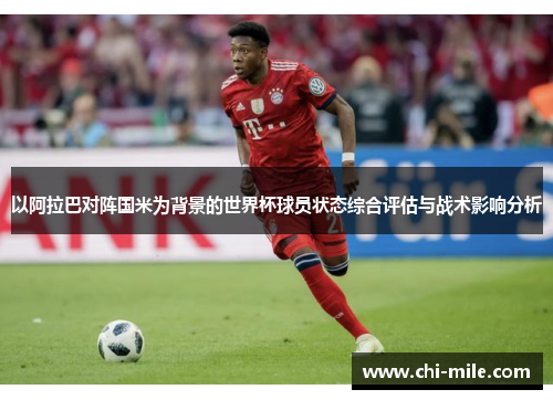 以阿拉巴对阵国米为背景的世界杯球员状态综合评估与战术影响分析