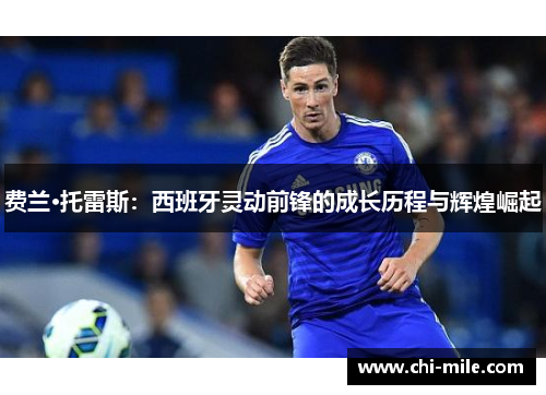 费兰·托雷斯:西班牙灵动前锋的成长历程与辉煌崛起 费兰·托雷斯:西班牙灵动前锋的成长历程与辉煌崛起