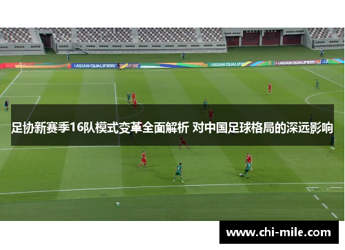 足协新赛季16队模式变革全面解析 对中国足球格局的深远影响 足协新赛季16队模式变革全面解析 对中国足球格局的深远影响