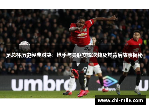 足总杯历史经典对决：枪手与曼联交锋次数及其背后故事揭秘