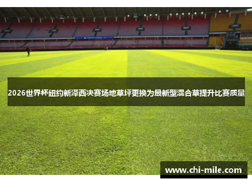 2026世界杯纽约新泽西决赛场地草坪更换为最新型混合草提升比赛质量 2026世界杯纽约新泽西决赛场地草坪更换为最新型混合草提升比赛质量