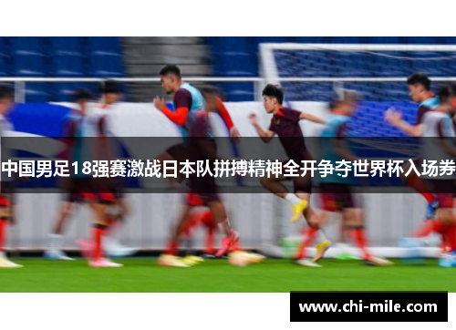 中国男足18强赛激战日本队拼搏精神全开争夺世界杯入场券 中国男足18强赛激战日本队拼搏精神全开争夺世界杯入场券