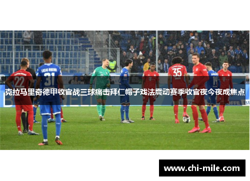 克拉马里奇德甲收官战三球痛击拜仁帽子戏法震动赛季收官夜今夜成焦点 克拉马里奇德甲收官战三球痛击拜仁帽子戏法震动赛季收官夜今夜成焦点
