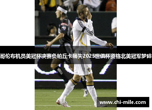 哥伦布机员美冠杯决赛负帕丘卡痛失2025世俱杯资格北美冠军梦碎