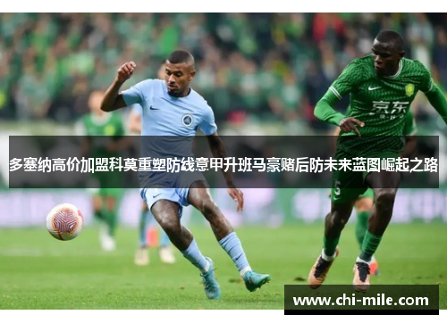 多塞纳高价加盟科莫重塑防线意甲升班马豪赌后防未来蓝图崛起之路