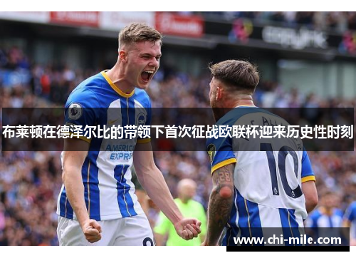 布莱顿在德泽尔比的带领下首次征战欧联杯迎来历史性时刻 布莱顿在德泽尔比的带领下首次征战欧联杯迎来历史性时刻