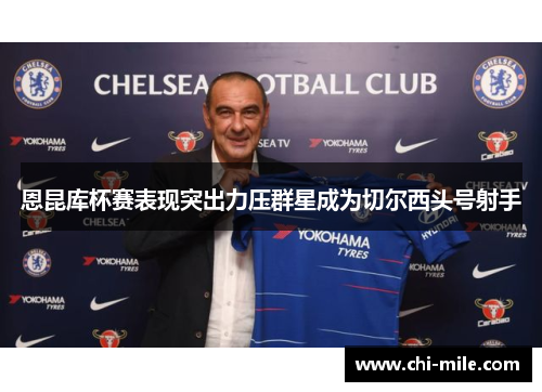 恩昆库杯赛表现突出力压群星成为切尔西头号射手 恩昆库杯赛表现突出力压群星成为切尔西头号射手