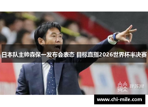 日本队主帅森保一发布会表态 目标直指2026世界杯半决赛 日本队主帅森保一发布会表态 目标直指2026世界杯半决赛