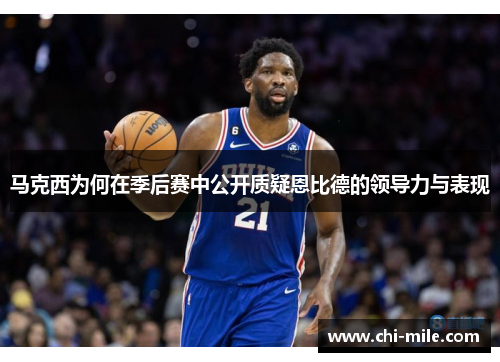 马克西为何在季后赛中公开质疑恩比德的领导力与表现