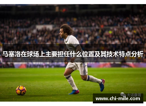 马塞洛在球场上主要担任什么位置及其技术特点分析